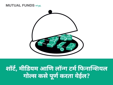 म्युच्युअल फंड्सच्या सहाय्याने मी कोणकोणत्या प्रकारची आर्थिक उद्दिष्टे साध्य करु शकेन?