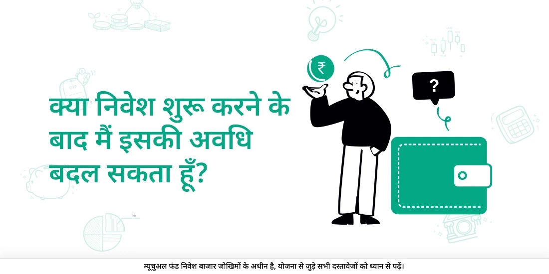 निवेश आरम्भ करने के बाद भी क्या मैं निवेश की अवधि में फेर – बदल कर सकता/सकती हूँ?