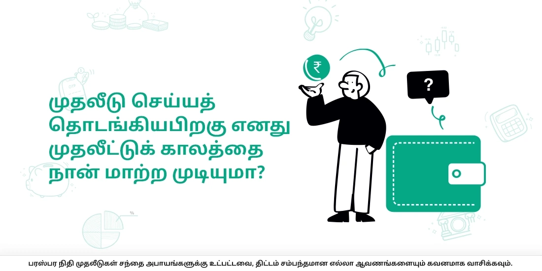 முதலீடு செய்யத் தொடங்கியபிறகு எனது முதலீட்டுக் காலத்தை நான் மாற்ற முடியுமா?