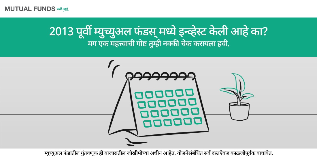 2013 पूर्वी म्युच्युअल फंडस् मध्ये इन्व्हेस्ट केलंय का? मग ही एक गोष्ट तुम्ही नक्की चेक करायला हवी!
