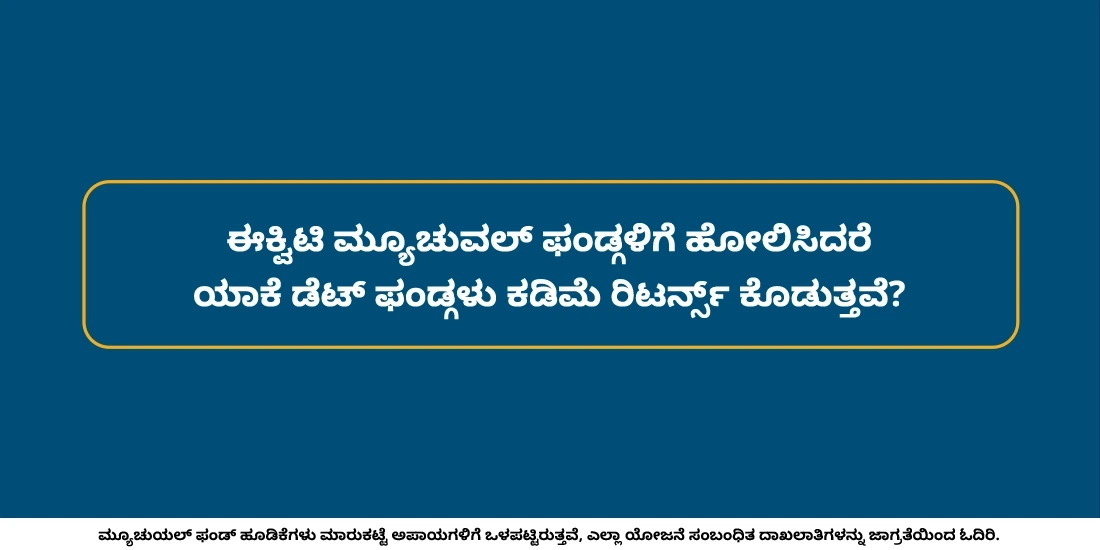 ಈಕ್ವಿಟಿ ಮ್ಯೂಚುವಲ್ ಫಂಡ್ಗಳಿಗೆ ಹೋಲಿಸಿದರೆ ಯಾಕೆ ಡೆಟ್ ಫಂಡ್ಗಳು ಕಡಿಮೆ ರಿಟರ್ನ್ಸ್ ಅನ್ನು ಕೊಡುತ್ತವೆ?