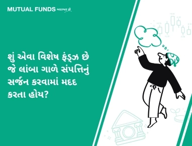 શું એવા વિશેષ ફંડ્ઝ છે જે લાંબા ગાળે સંપત્તિનું સર્જન કરવામાં મદદ કરતા હોય?