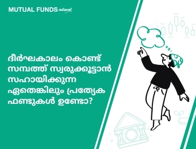 ദീര്ഘകാലം കൊണ്ട് സമ്പത്ത് സ്വരുക്കൂട്ടാന് സഹായിക്കുന്ന ഏതെങ്കിലും പ്രത്യേക ഫണ്ടുകള് ഉണ്ടോ?
