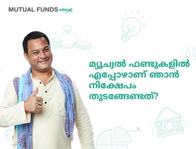 മ്യൂച്വല് ഫണ്ടുകളില് എപ്പോഴാണ് ഞാന് നിക്ഷേപം തുടങ്ങേണ്ടത്?