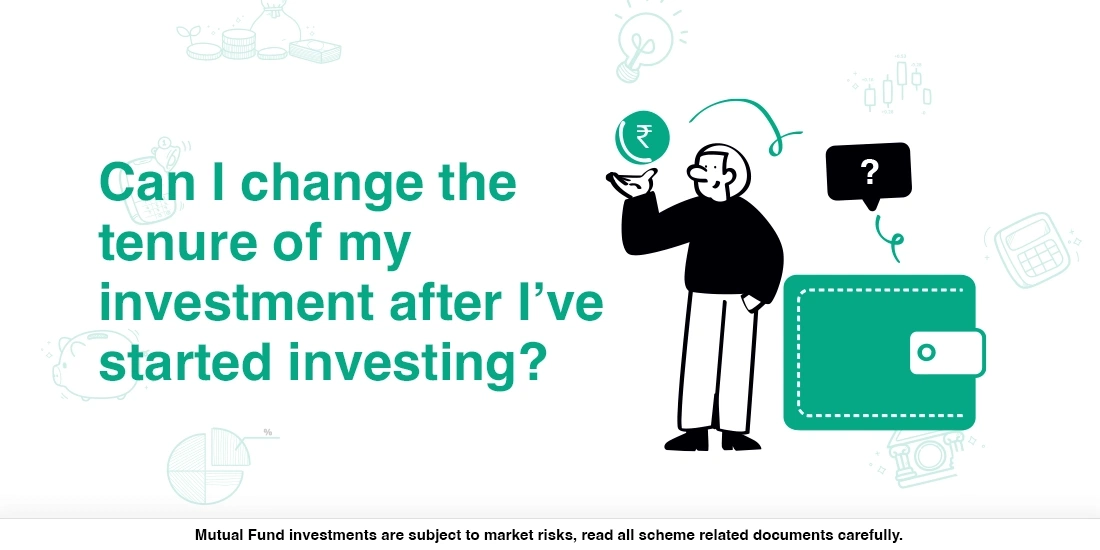 Can I change the tenure of my investment after I’ve started investing